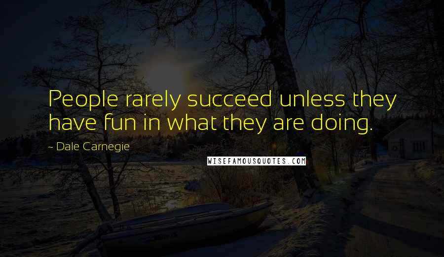 Dale Carnegie Quotes: People rarely succeed unless they have fun in what they are doing.