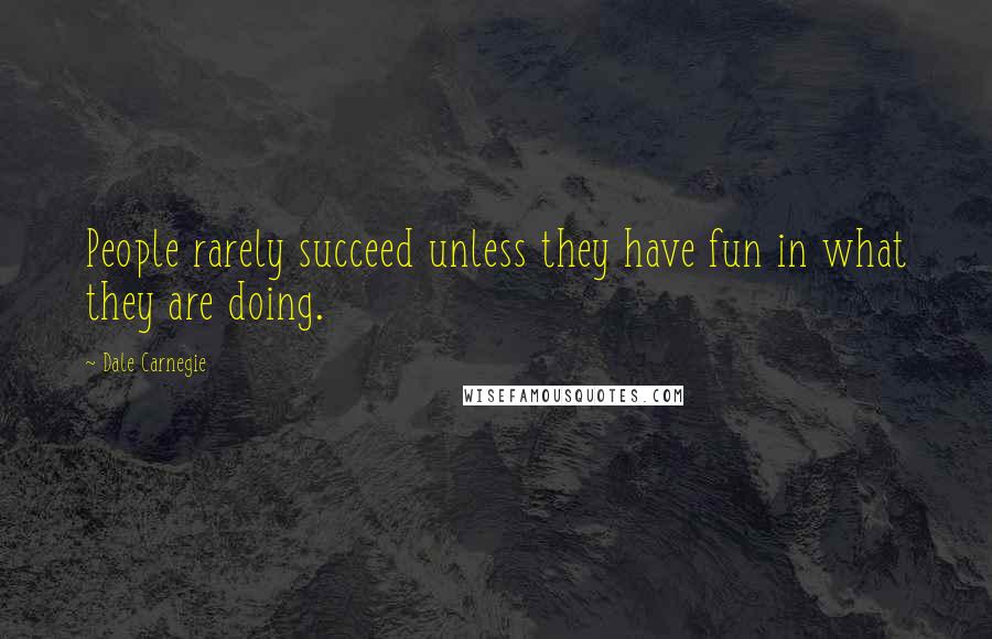 Dale Carnegie Quotes: People rarely succeed unless they have fun in what they are doing.