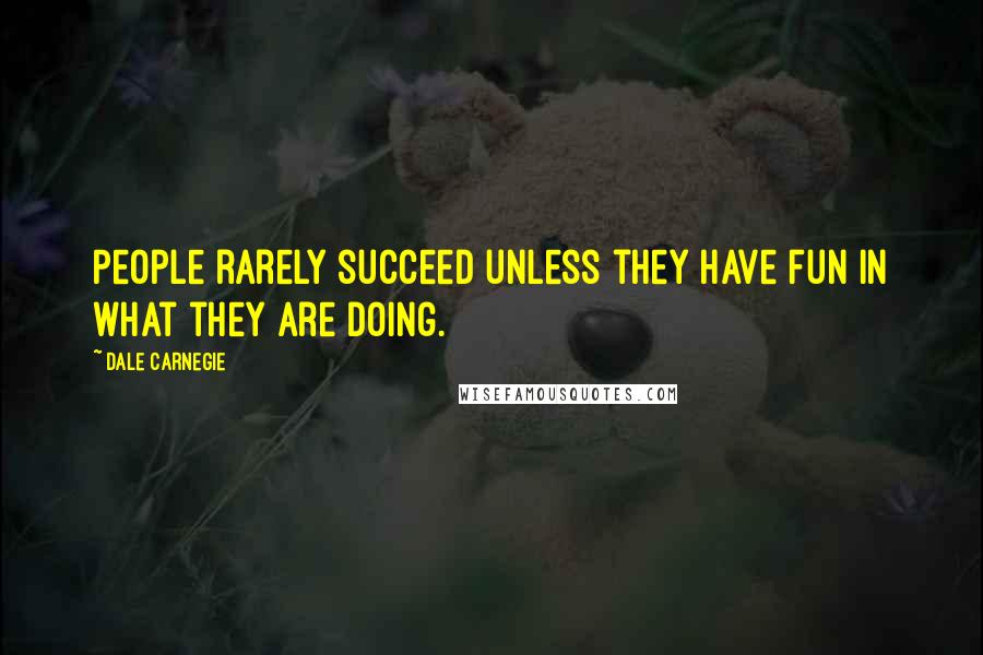 Dale Carnegie Quotes: People rarely succeed unless they have fun in what they are doing.