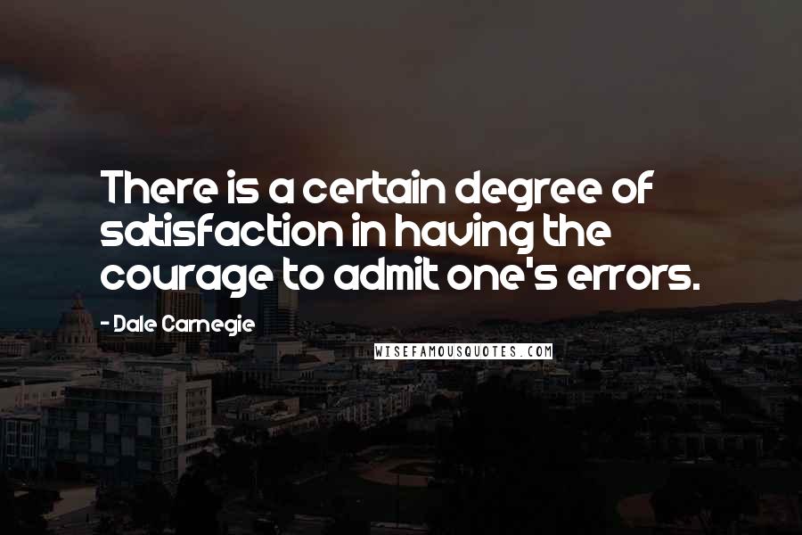 Dale Carnegie Quotes: There is a certain degree of satisfaction in having the courage to admit one's errors.