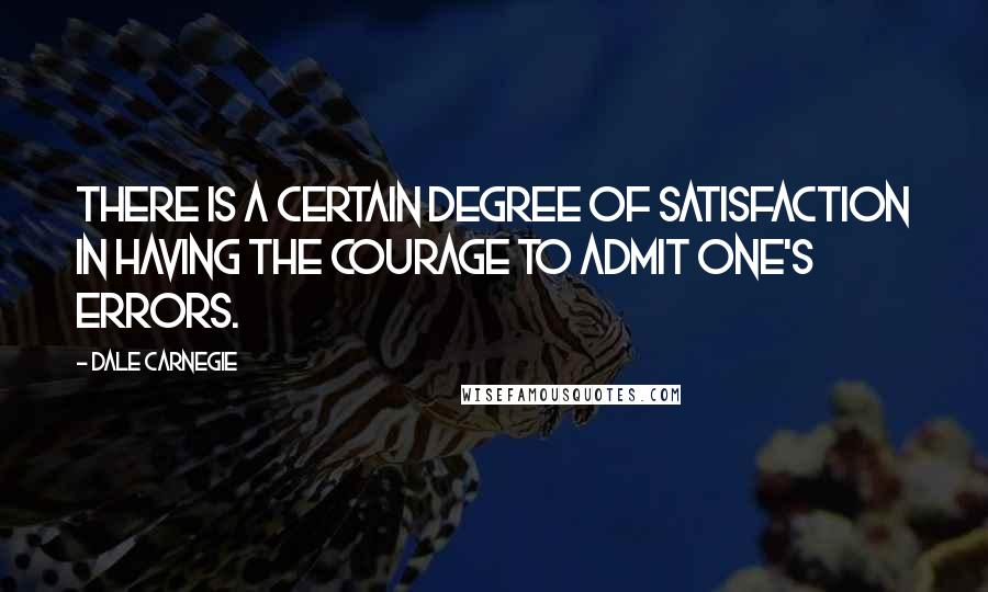 Dale Carnegie Quotes: There is a certain degree of satisfaction in having the courage to admit one's errors.