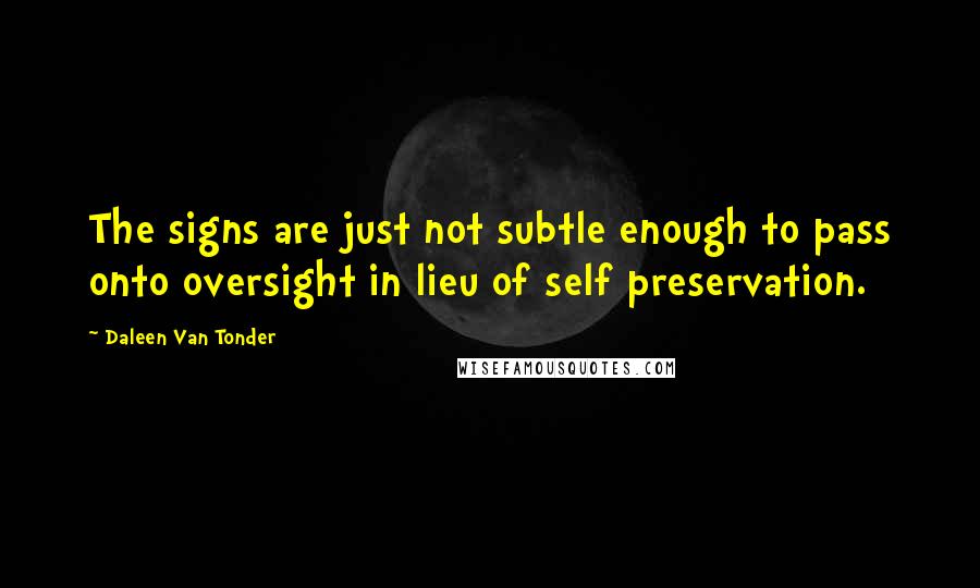 Daleen Van Tonder Quotes: The signs are just not subtle enough to pass onto oversight in lieu of self preservation.