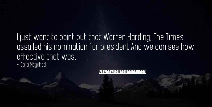 Dalia Mogahed Quotes: I just want to point out that Warren Harding, The Times assailed his nomination for president.And we can see how effective that was.