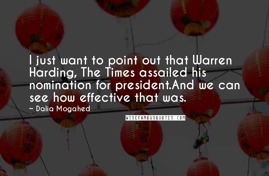 Dalia Mogahed Quotes: I just want to point out that Warren Harding, The Times assailed his nomination for president.And we can see how effective that was.