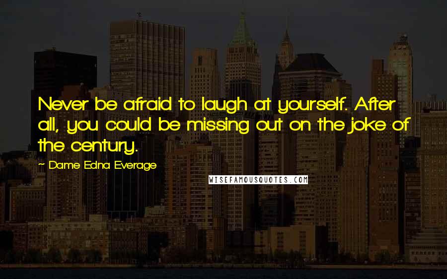 Dame Edna Everage Quotes: Never be afraid to laugh at yourself. After all, you could be missing out on the joke of the century.