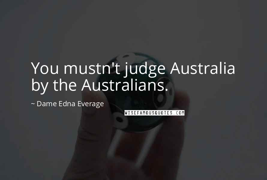 Dame Edna Everage Quotes: You mustn't judge Australia by the Australians.