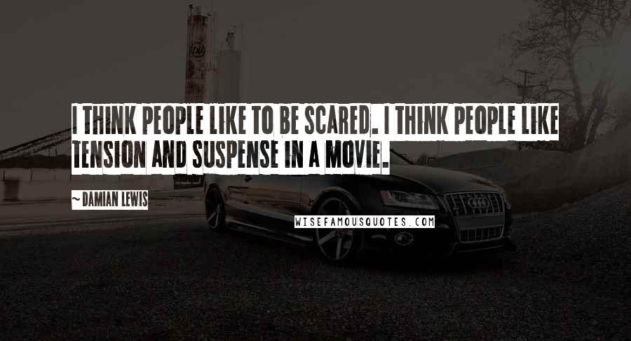 Damian Lewis Quotes: I think people like to be scared. I think people like tension and suspense in a movie.