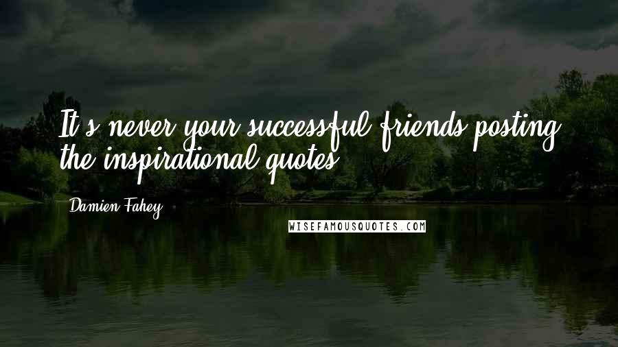 Damien Fahey Quotes: It's never your successful friends posting the inspirational quotes