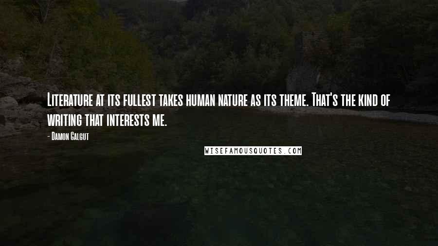 Damon Galgut Quotes: Literature at its fullest takes human nature as its theme. That's the kind of writing that interests me.