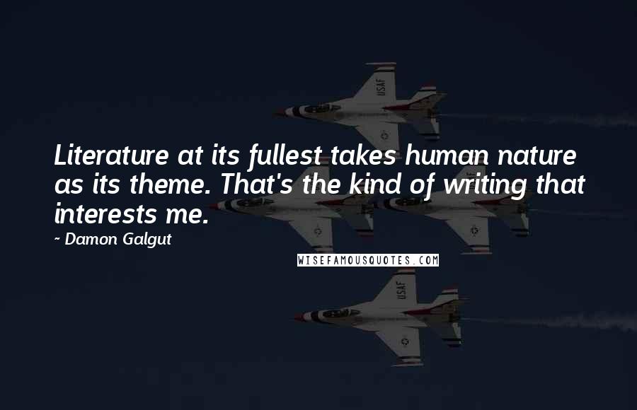 Damon Galgut Quotes: Literature at its fullest takes human nature as its theme. That's the kind of writing that interests me.