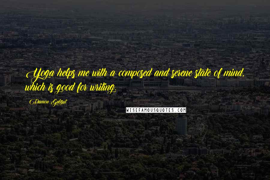 Damon Galgut Quotes: Yoga helps me with a composed and serene state of mind, which is good for writing.