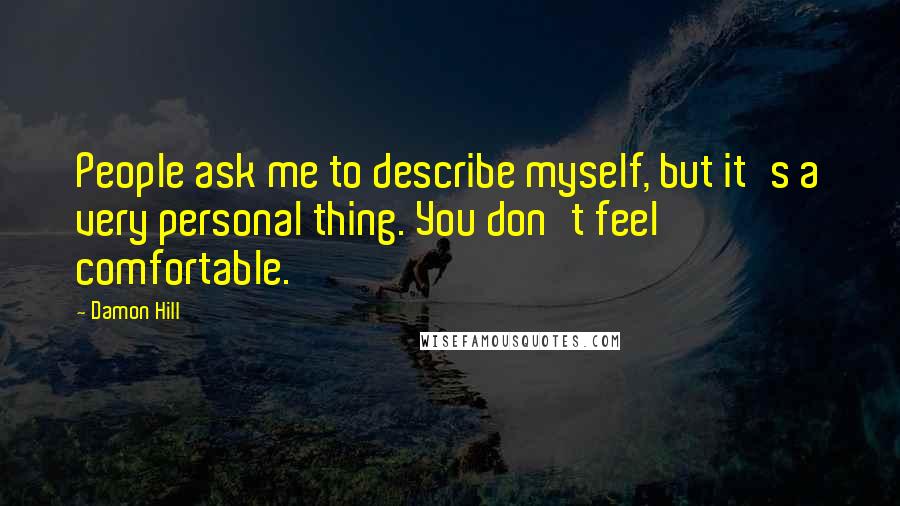 Damon Hill Quotes: People ask me to describe myself, but it's a very personal thing. You don't feel comfortable.