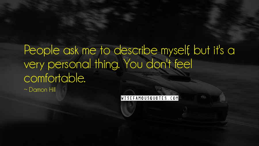 Damon Hill Quotes: People ask me to describe myself, but it's a very personal thing. You don't feel comfortable.