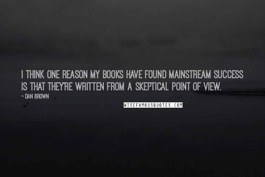 Dan Brown Quotes: I think one reason my books have found mainstream success is that they're written from a skeptical point of view.