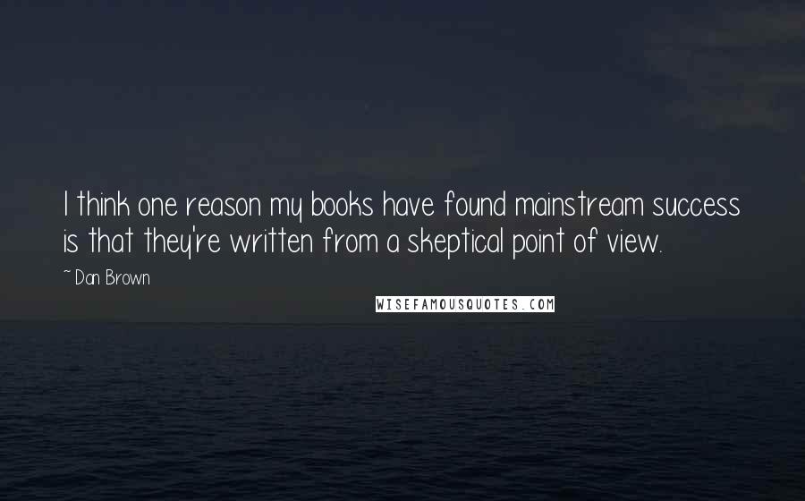 Dan Brown Quotes: I think one reason my books have found mainstream success is that they're written from a skeptical point of view.