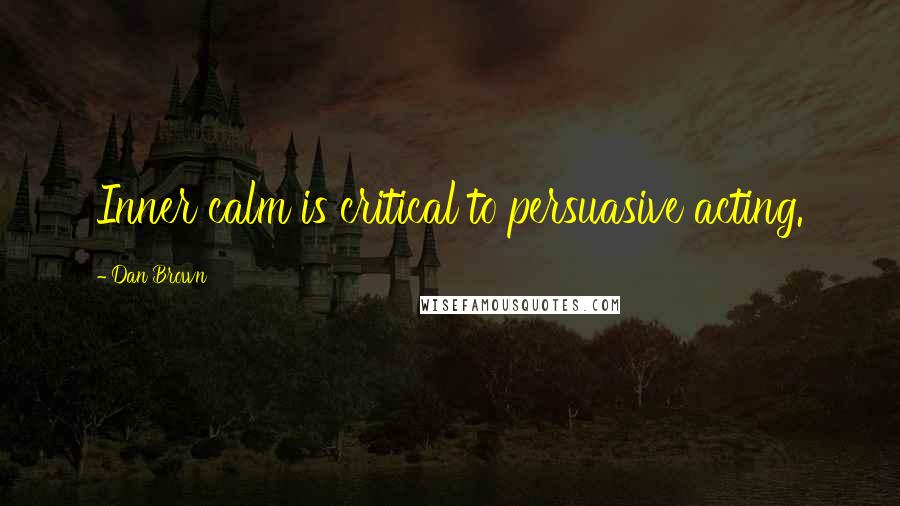 Dan Brown Quotes: Inner calm is critical to persuasive acting.