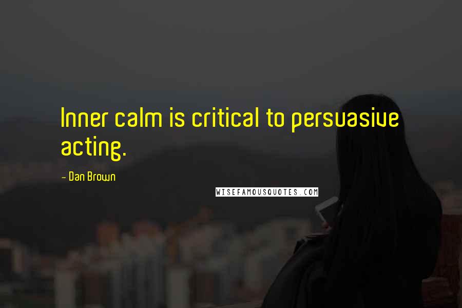 Dan Brown Quotes: Inner calm is critical to persuasive acting.