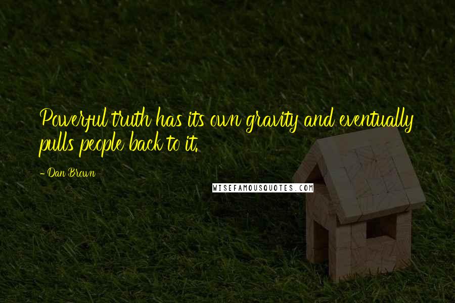 Dan Brown Quotes: Powerful truth has its own gravity and eventually pulls people back to it.