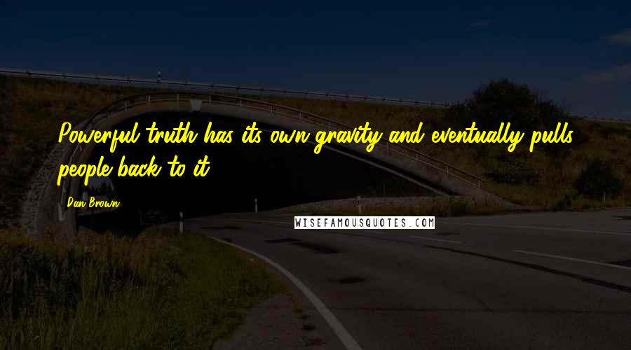 Dan Brown Quotes: Powerful truth has its own gravity and eventually pulls people back to it.