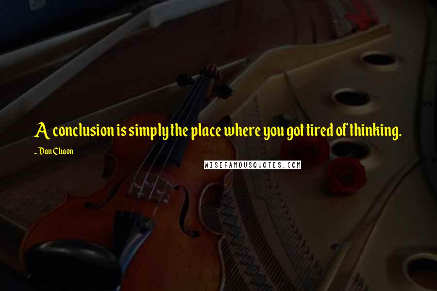 Dan Chaon Quotes: A conclusion is simply the place where you got tired of thinking.