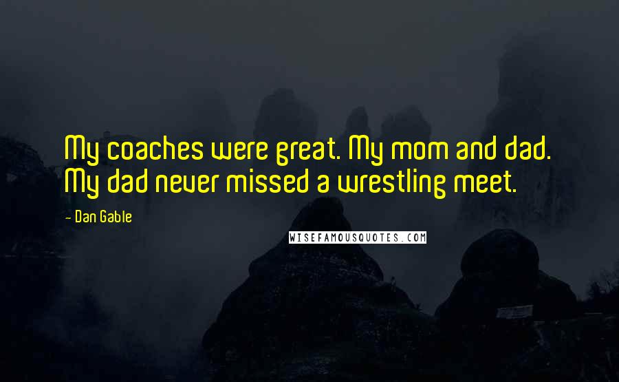 Dan Gable Quotes: My coaches were great. My mom and dad. My dad never missed a wrestling meet.