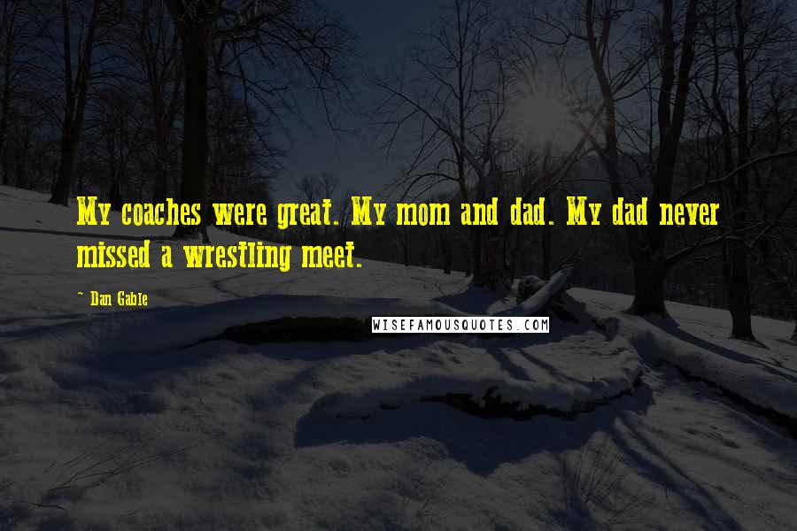 Dan Gable Quotes: My coaches were great. My mom and dad. My dad never missed a wrestling meet.