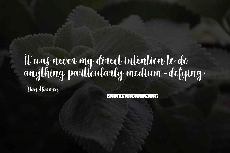 Dan Harmon Quotes: It was never my direct intention to do anything particularly medium-defying.