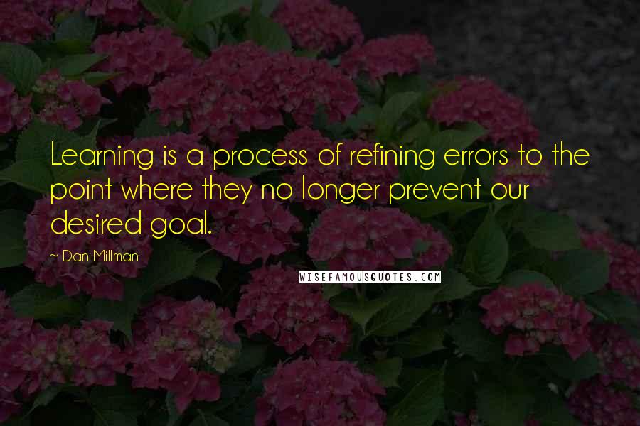 Dan Millman Quotes: Learning is a process of refining errors to the point where they no longer prevent our desired goal.