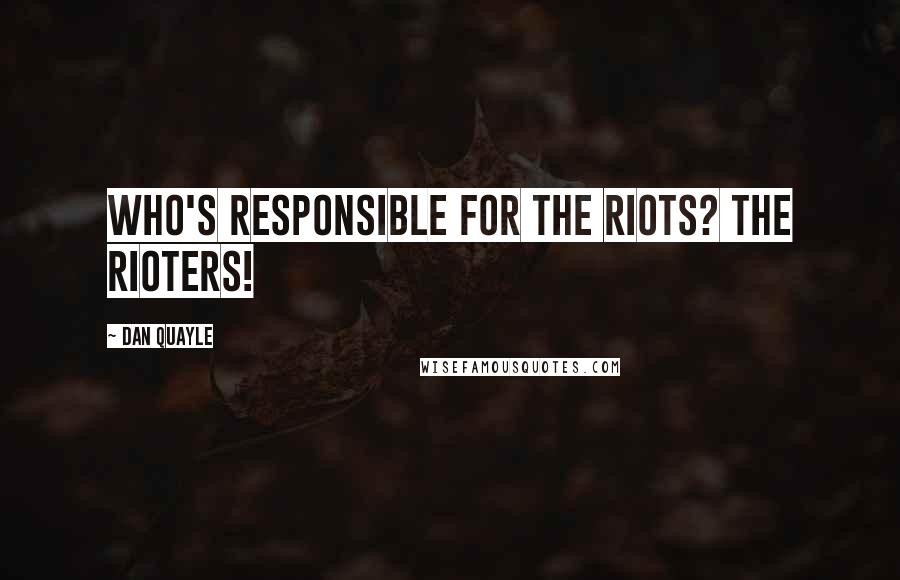 Dan Quayle Quotes: Who's responsible for the riots? The rioters!