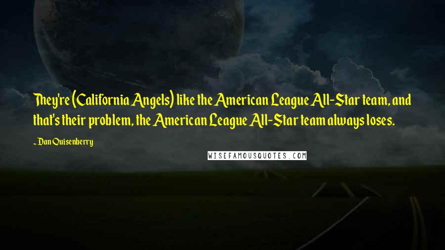 Dan Quisenberry Quotes: They're (California Angels) like the American League All-Star team, and that's their problem, the American League All-Star team always loses.