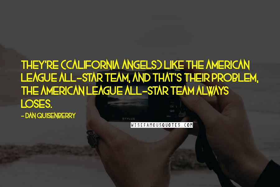 Dan Quisenberry Quotes: They're (California Angels) like the American League All-Star team, and that's their problem, the American League All-Star team always loses.