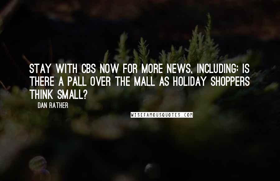 Dan Rather Quotes: Stay with CBS now for more news, including: Is there a pall over the mall as holiday shoppers think small?