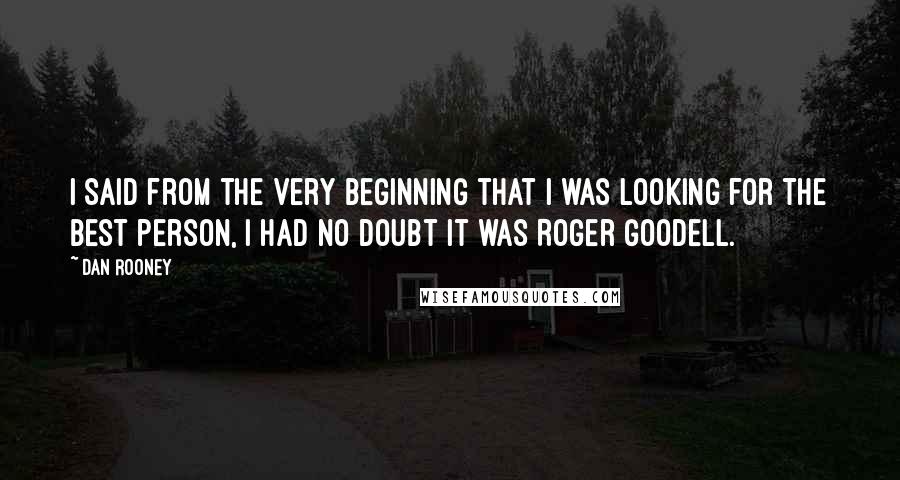 Dan Rooney Quotes: I said from the very beginning that I was looking for the best person, I had no doubt it was Roger Goodell.