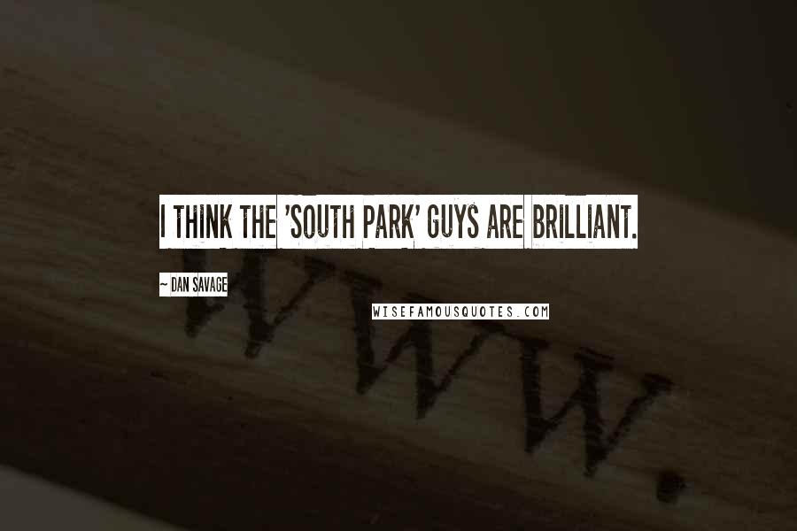 Dan Savage Quotes: I think the 'South Park' guys are brilliant.