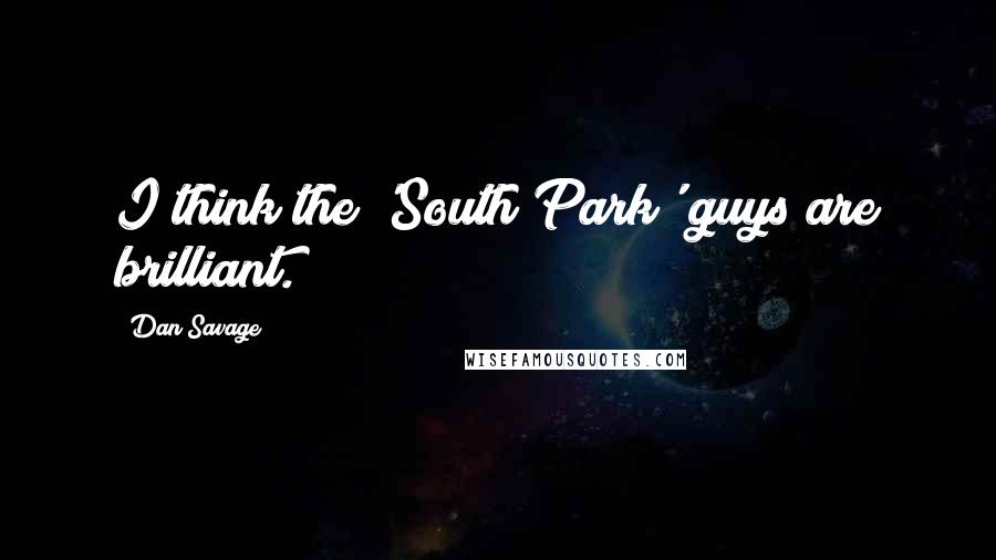 Dan Savage Quotes: I think the 'South Park' guys are brilliant.