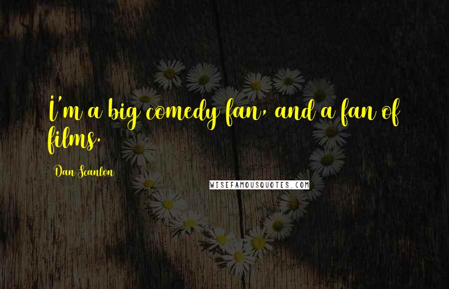 Dan Scanlon Quotes: I'm a big comedy fan, and a fan of films.