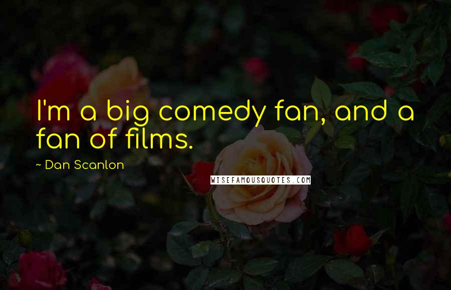 Dan Scanlon Quotes: I'm a big comedy fan, and a fan of films.