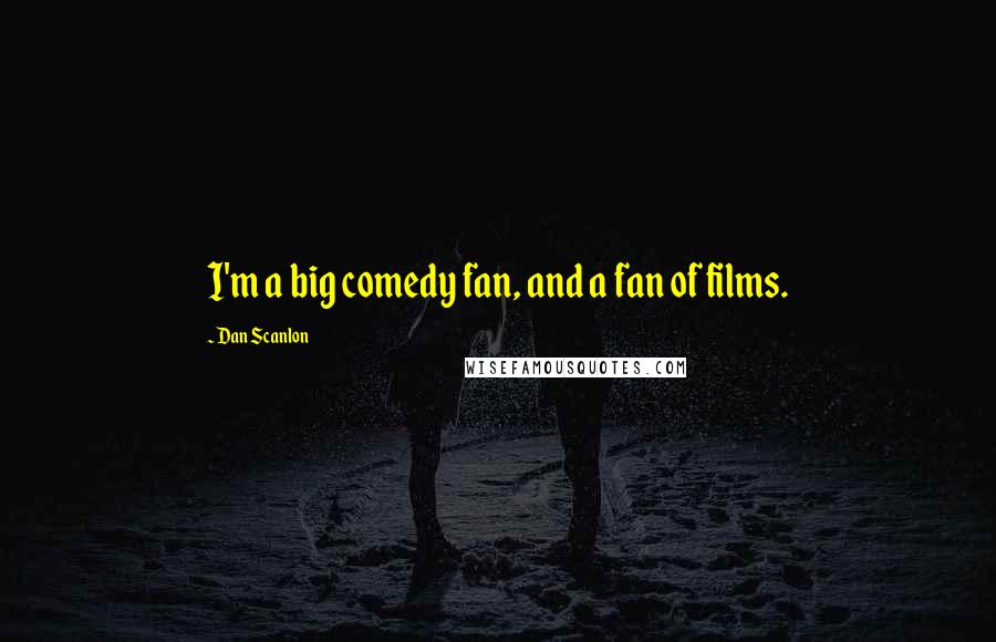 Dan Scanlon Quotes: I'm a big comedy fan, and a fan of films.