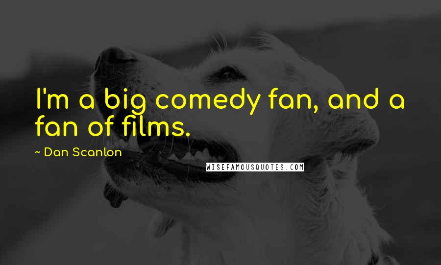 Dan Scanlon Quotes: I'm a big comedy fan, and a fan of films.