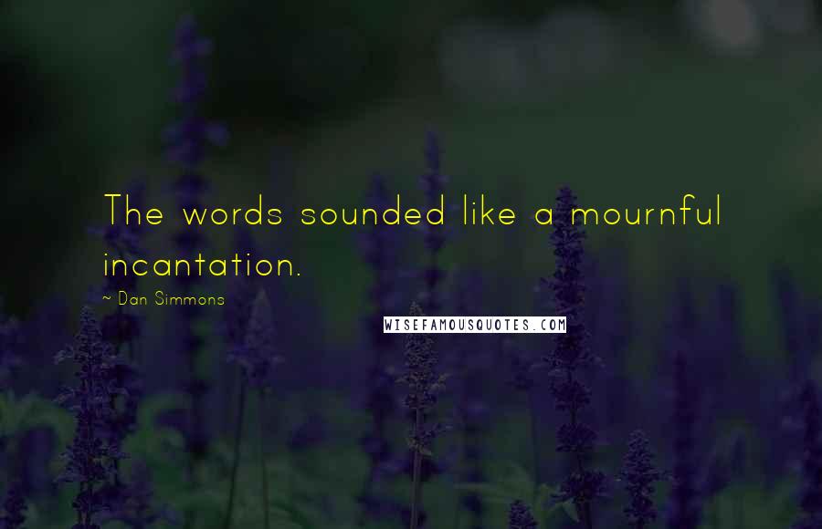 Dan Simmons Quotes: The words sounded like a mournful incantation.