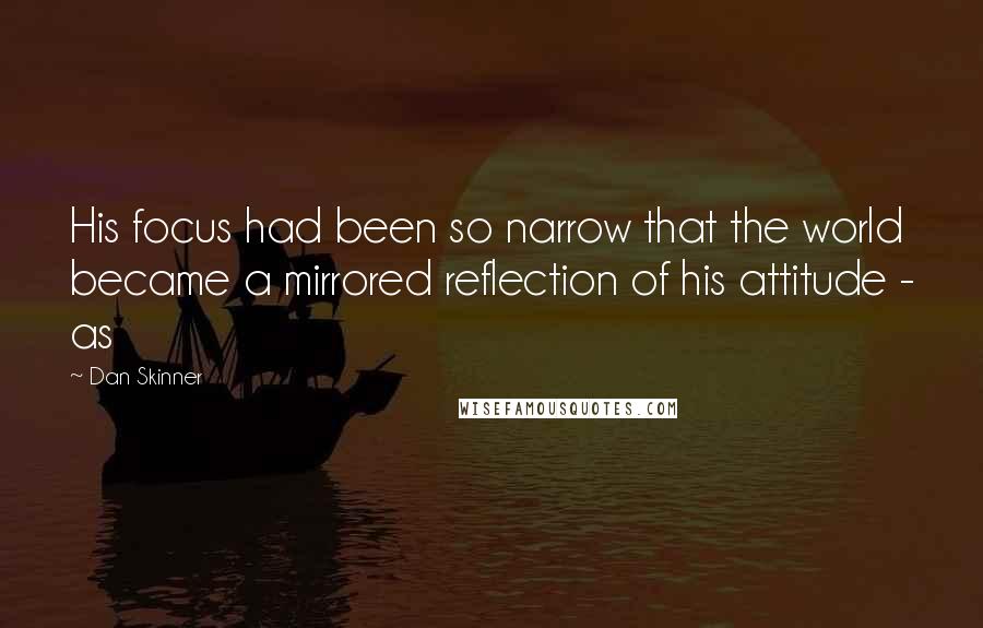 Dan Skinner Quotes: His focus had been so narrow that the world became a mirrored reflection of his attitude - as