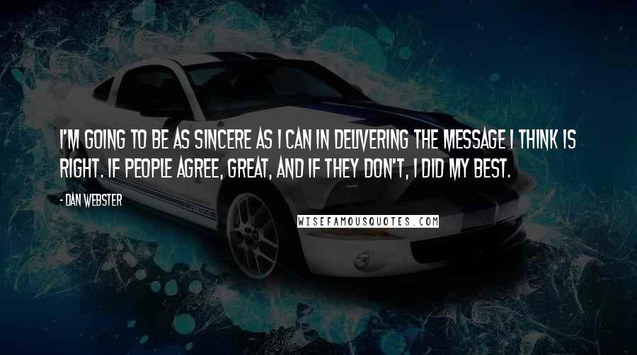 Dan Webster Quotes: I'm going to be as sincere as I can in delivering the message I think is right. If people agree, great, and if they don't, I did my best.