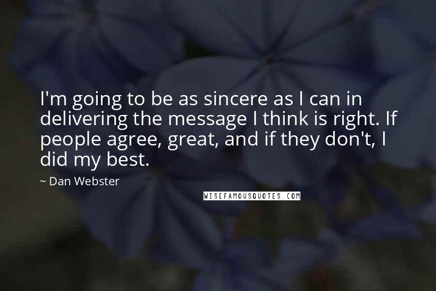 Dan Webster Quotes: I'm going to be as sincere as I can in delivering the message I think is right. If people agree, great, and if they don't, I did my best.