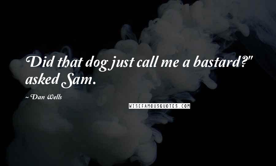 Dan Wells Quotes: Did that dog just call me a bastard?" asked Sam.