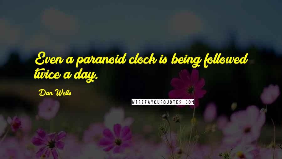 Dan Wells Quotes: Even a paranoid clock is being followed twice a day.