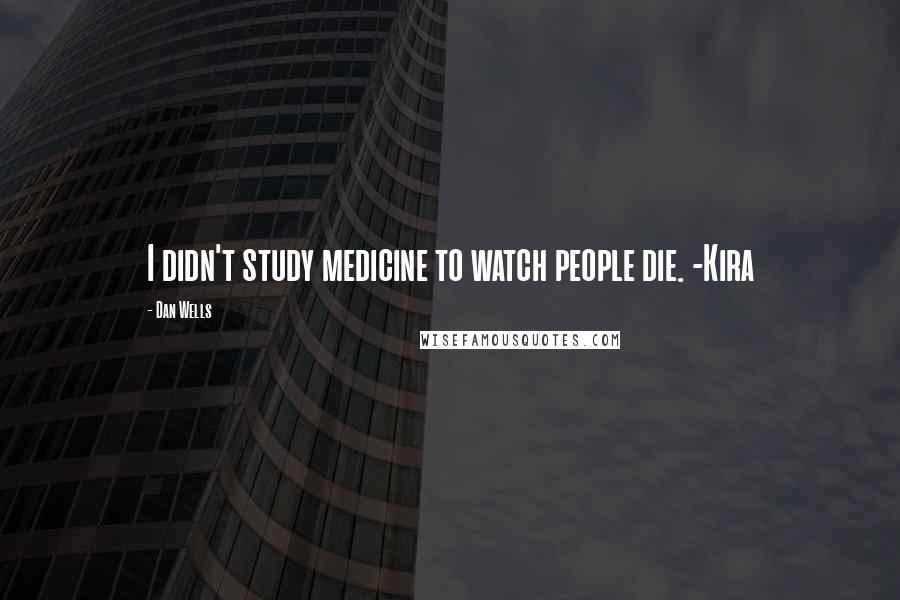 Dan Wells Quotes: I didn't study medicine to watch people die. -Kira