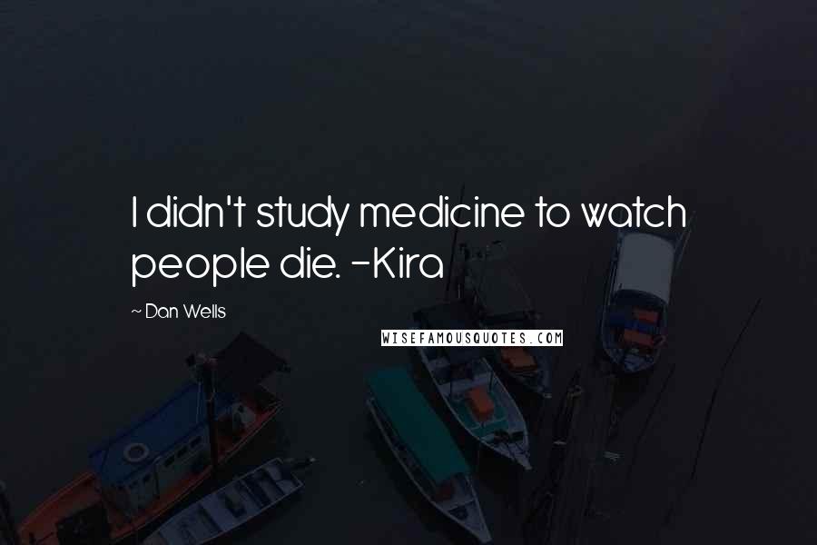 Dan Wells Quotes: I didn't study medicine to watch people die. -Kira