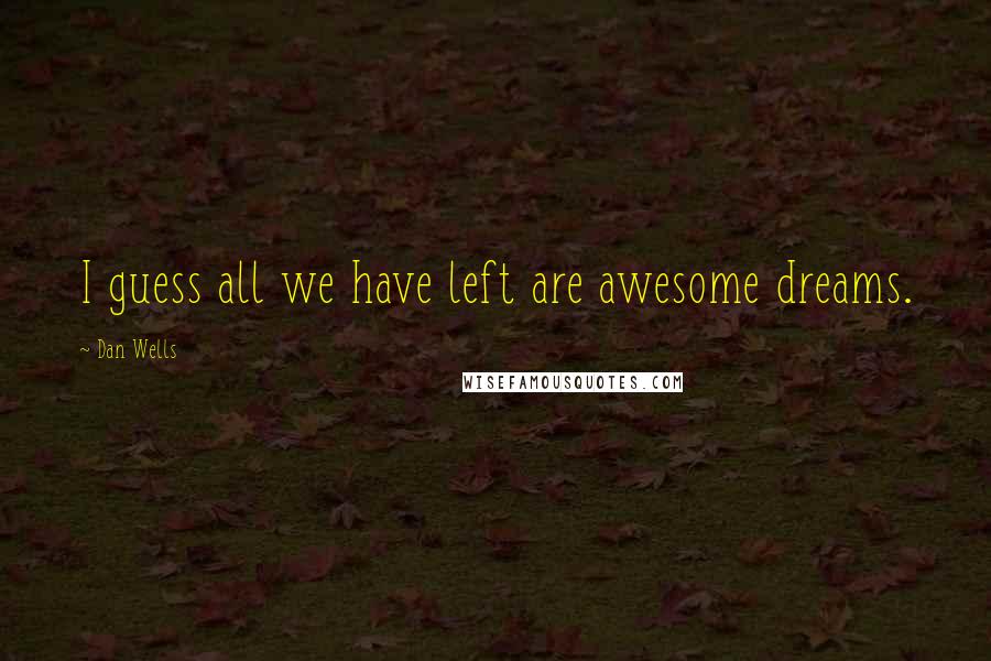 Dan Wells Quotes: I guess all we have left are awesome dreams.