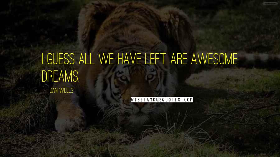 Dan Wells Quotes: I guess all we have left are awesome dreams.