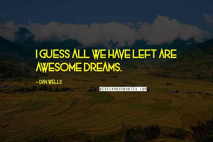 Dan Wells Quotes: I guess all we have left are awesome dreams.